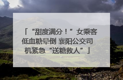 “甜度满分！”女乘客低血糖晕倒 襄阳公交司机紧急“送糖救人”